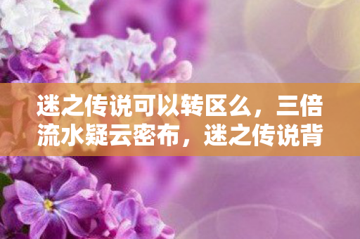 迷之传说可以转区么，三倍流水疑云密布，迷之传说背后的资本狂欢，真相令人心寒！