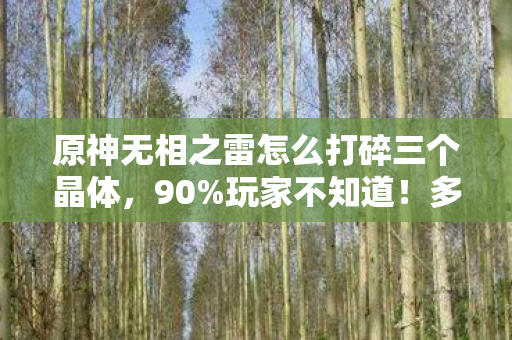 原神无相之雷怎么打碎三个晶体，90%玩家不知道！多平台打无相之雷，这操作差距大到离谱！