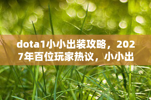 dota1小小出装攻略，2027年百位玩家热议，小小出装疑点重重，大神也绷不住了？
