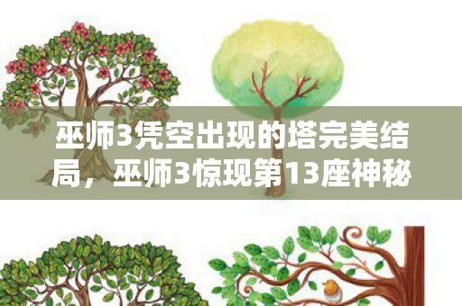 巫师3凭空出现的塔完美结局，巫师3惊现第13座神秘塔！99%玩家错过的隐藏剧情，通关3次才悟透的终极彩蛋