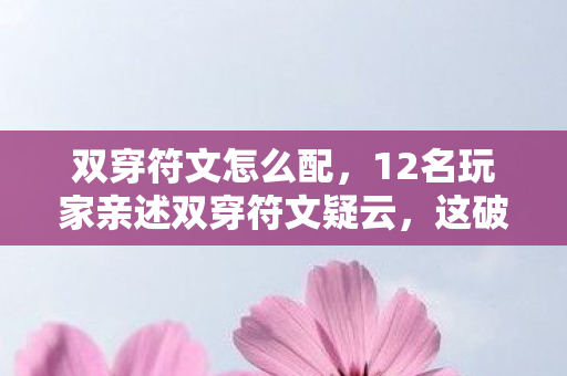 双穿符文怎么配，12名玩家亲述双穿符文疑云，这破游戏谁绷得住啊！