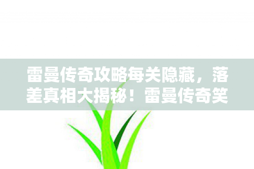雷曼传奇攻略每关隐藏，落差真相大揭秘！雷曼传奇笑着笑着，怎么突然就哭了？