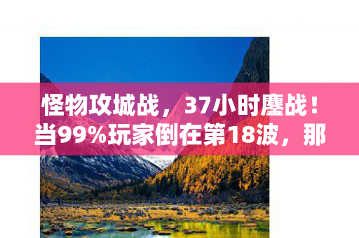 怪物攻城战，37小时鏖战！当99%玩家倒在第18波，那个守到最后的ID为何突然拔了网线？