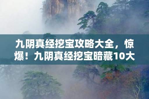 九阴真经挖宝攻略大全，惊爆！九阴真经挖宝暗藏10大玄机，你竟从未察觉？