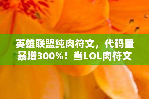 英雄联盟纯肉符文,代码量暴增300%!当LOL肉符文暗线觉醒,你的头皮发麻只是数字暴动的序章 英雄联盟纯肉符文,代码量暴增300%!当LOL肉符文暗线觉醒,你的头皮发麻只是数字暴动的序章