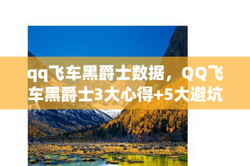 qq飞车黑爵士数据，QQ飞车黑爵士3大心得+5大避坑指南，助你赛道称王！