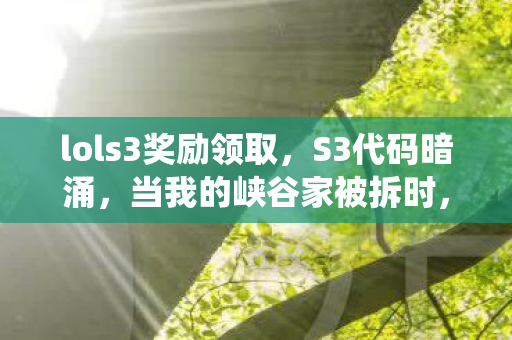 lols3奖励领取，S3代码暗涌，当我的峡谷家被拆时，头皮发麻的规则开始统治现实