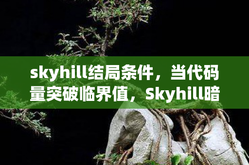 skyhill结局条件，当代码量突破临界值，Skyhill暗线揭露的数字文明叛乱让我头皮发麻