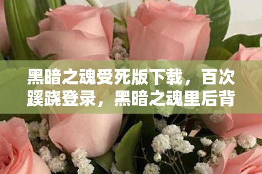 黑暗之魂受死版下载，百次蹊跷登录，黑暗之魂里后背发凉的十年逃亡