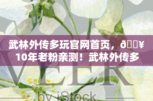 武林外传多玩官网首页，🔥10年老粉亲测！武林外传多玩版让我笑到打滚的3大隐藏玩法