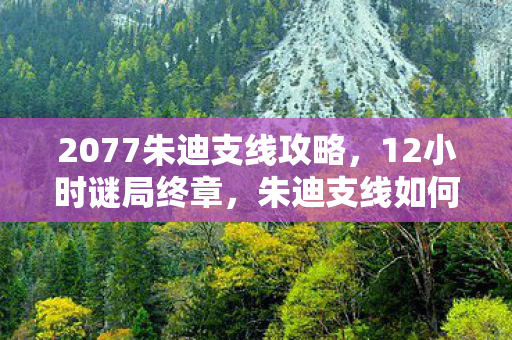 2077朱迪支线攻略，12小时谜局终章，朱迪支线如何让百万玩家在2077年集体泪目？