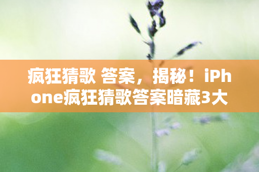 疯狂猜歌 答案，揭秘！iPhone疯狂猜歌答案暗藏3大猫腻，上头到想摔机！