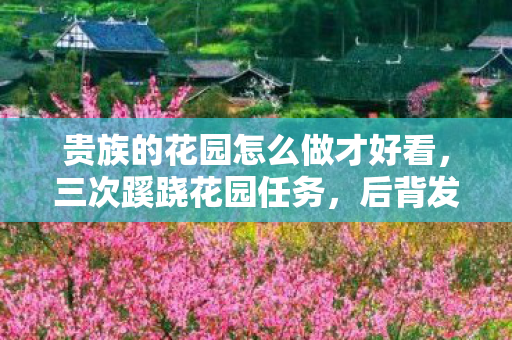 贵族的花园怎么做才好看，三次蹊跷花园任务，后背发凉，我竟被游戏玩了十年！