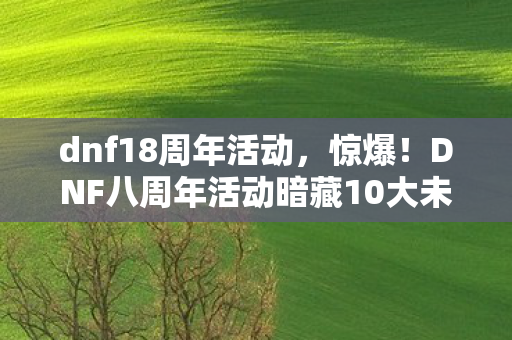 dnf18周年活动，惊爆！DNF八周年活动暗藏10大未解之谜，玩家集体破防？