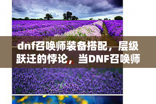 dnf召唤师装备搭配，层级跃迁的悖论，当DNF召唤师装备成为灵魂震颤的囚笼