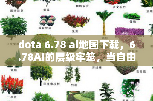 dota 6.78 ai地图下载,6.78AI的层级牢笼,当自由意志撞上算法宿命,灵魂震颤的悖论深渊 dota 6.78 ai地图下载,6.78AI的层级牢笼,当自由意志撞上算法宿命,灵魂震颤的悖论深渊