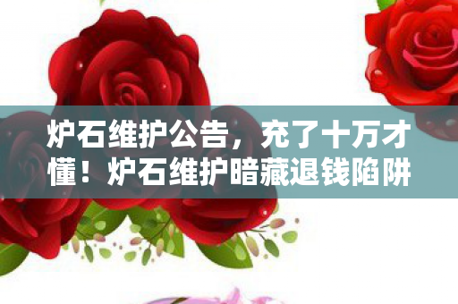 炉石维护公告，充了十万才懂！炉石维护暗藏退钱陷阱，这波操作吓掉我下巴！