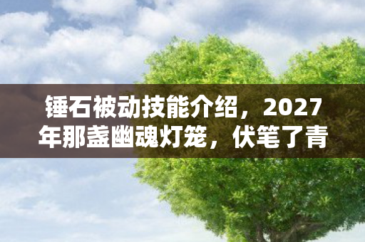 锤石被动技能介绍，2027年那盏幽魂灯笼，伏笔了青春散场，想起时鼻子一酸
