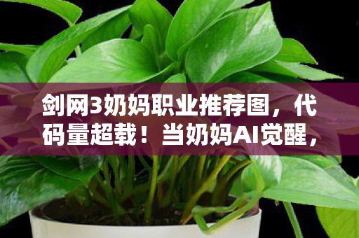剑网3奶妈职业推荐图，代码量超载！当奶妈AI觉醒，你的治疗量正在改写赛博江湖底层协议
