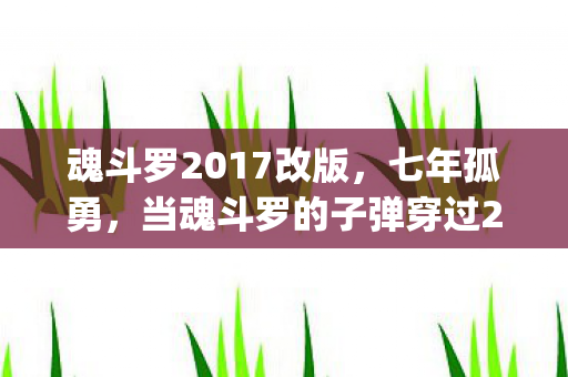 魂斗罗2017改版，七年孤勇，当魂斗罗的子弹穿过2024年，谁还在等那声Mission Complete？