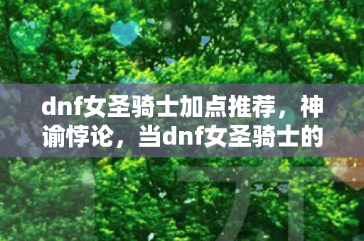 dnf女圣骑士加点推荐，神谕悖论，当dnf女圣骑士的圣光撕裂自由意志的囚笼