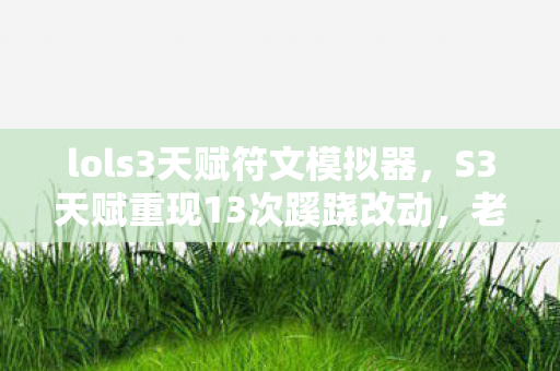 lols3天赋符文模拟器，S3天赋重现13次蹊跷改动，老玩家细数后背发凉的被耍史