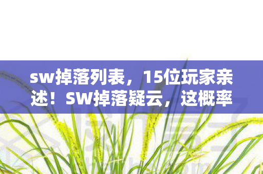 sw掉落列表，15位玩家亲述！SW掉落疑云，这概率是来搞笑的？绷不住了！