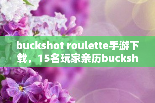 buckshot roulette手游下载,15名玩家亲历buckshot roulette疑云,这机制是BUG还是官方恶作剧? buckshot roulette手游下载,15名玩家亲历buckshot roulette疑云,这机制是BUG还是官方恶作剧?