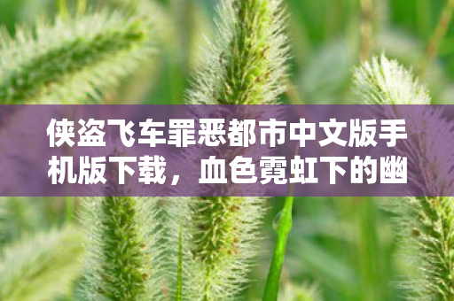 侠盗飞车罪恶都市中文版手机版下载，血色霓虹下的幽灵车影，2027罪恶都市悬案，谁在操控死亡循环？