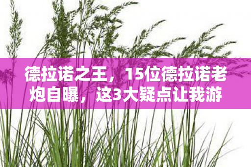 德拉诺之王，15位德拉诺老炮自曝，这3大疑点让我游戏体验直接绷不住！