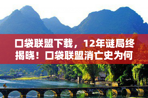 口袋联盟下载，12年谜局终揭晓！口袋联盟消亡史为何让百万玩家泪目？