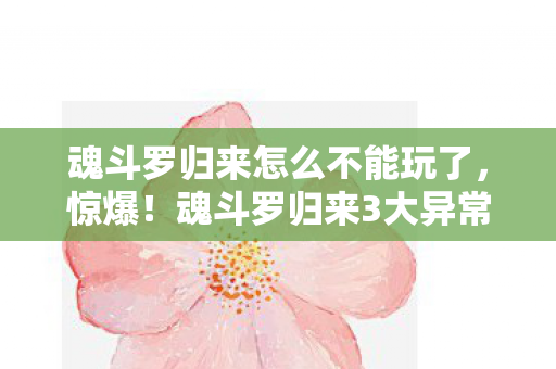 魂斗罗归来怎么不能玩了，惊爆！魂斗罗归来3大异常现象，百万玩家集体抓狂真相竟是……