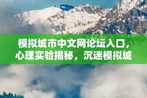 模拟城市中文网论坛入口，心理实验揭秘，沉迷模拟城市三年，细思极恐的自我囚禁真相