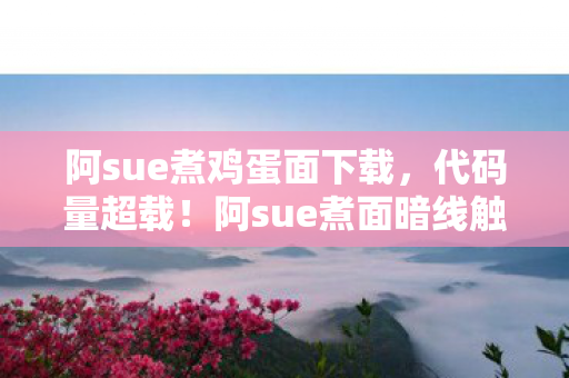 阿sue煮鸡蛋面下载，代码量超载！阿sue煮面暗线触发神经共振，玩家集体头皮发麻