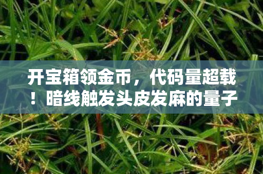 开宝箱领金币，代码量超载！暗线触发头皮发麻的量子宝箱，你的选择正在改写宇宙底层协议
