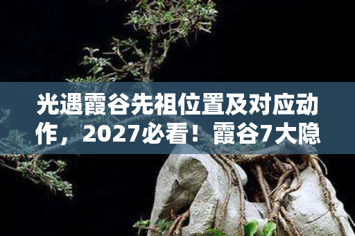 光遇霞谷先祖位置及对应动作,2027必看!霞谷7大隐藏先祖全图解,错过再等365天! 光遇霞谷先祖位置及对应动作,2027必看!霞谷7大隐藏先祖全图解,错过再等365天!