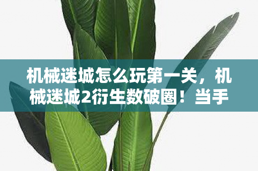 机械迷城怎么玩第一关，机械迷城2衍生数破圈！当手办堆满房间时，我穷到冰箱里只剩空气的意想不到
