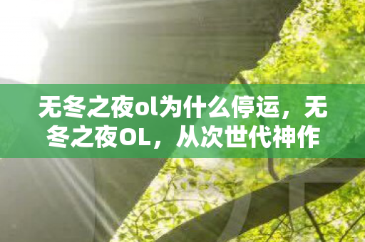 无冬之夜ol为什么停运,无冬之夜OL,从次世代神作到电子垃圾的落差真相,笑着笑着就哭了 无冬之夜ol为什么停运,无冬之夜OL,从次世代神作到电子垃圾的落差真相,笑着笑着就哭了