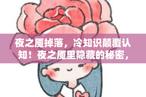 夜之魇掉落，冷知识颠覆认知！夜之魇里隐藏的秘密，让你目瞪口呆！
