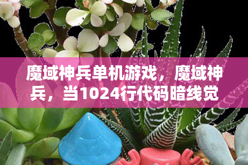 魔域神兵单机游戏，魔域神兵，当1024行代码暗线觉醒，我的头皮发麻人生才刚开始