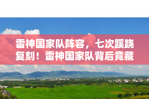 雷神国家队阵容，七次蹊跷复刻！雷神国家队背后竟藏着让人后背发凉的真相