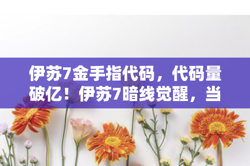 伊苏7金手指代码,代码量破亿!伊苏7暗线觉醒,当BUG成为生存法则,头皮发麻的次元跃迁 伊苏7金手指代码,代码量破亿!伊苏7暗线觉醒,当BUG成为生存法则,头皮发麻的次元跃迁