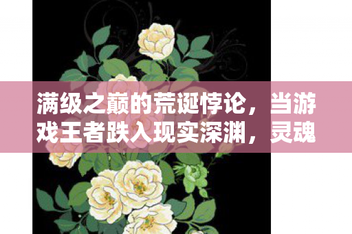 满级之巅的荒诞悖论，当游戏王者跌入现实深渊，灵魂震颤于女儿之问