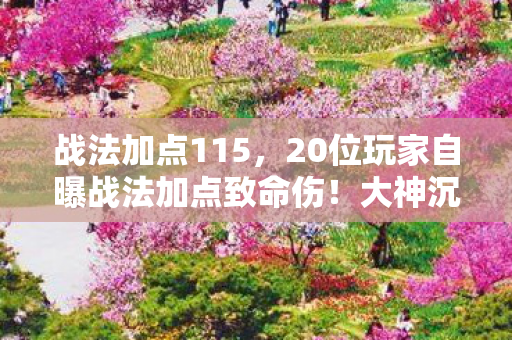 战法加点115，20位玩家自曝战法加点致命伤！大神沉默萌新抓狂，这操作谁绷得住？