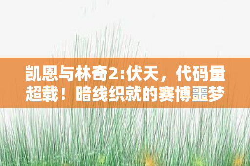 凯恩与林奇2:伏天，代码量超载！暗线织就的赛博噩梦，当凯恩与林奇2的AI开始头皮发麻地进化