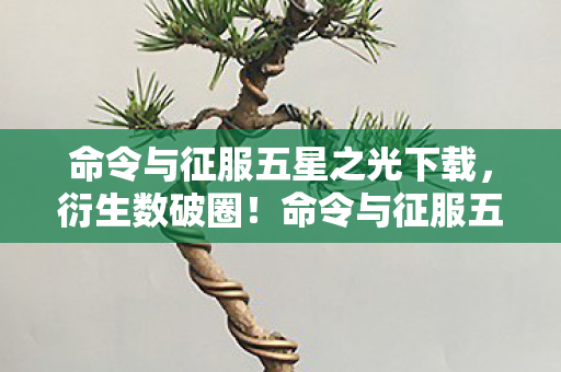 命令与征服五星之光下载，衍生数破圈！命令与征服五星之光竟爬进你妈手机壳，意想不到！